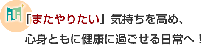 「またやりたい」気持ちを高め、心身ともに健康に過ごせる日常へ！