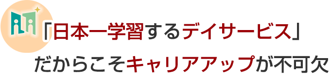 「日本一学習するデイサービス」だからこそキャリアアップが不可欠